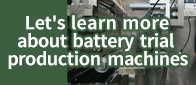 Let's learn more about battery trial production machines